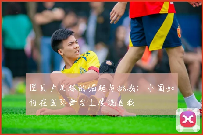 图瓦卢足球的崛起与挑战：小国如何在国际舞台上展现自我