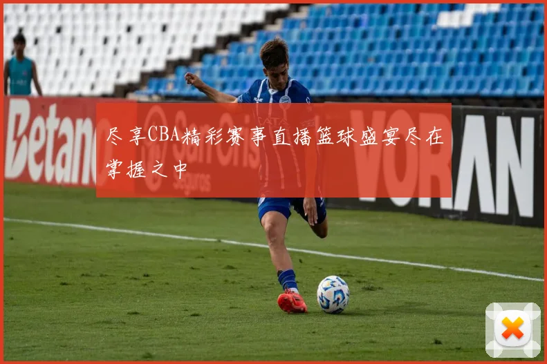 尽享CBA精彩赛事直播篮球盛宴尽在掌握之中