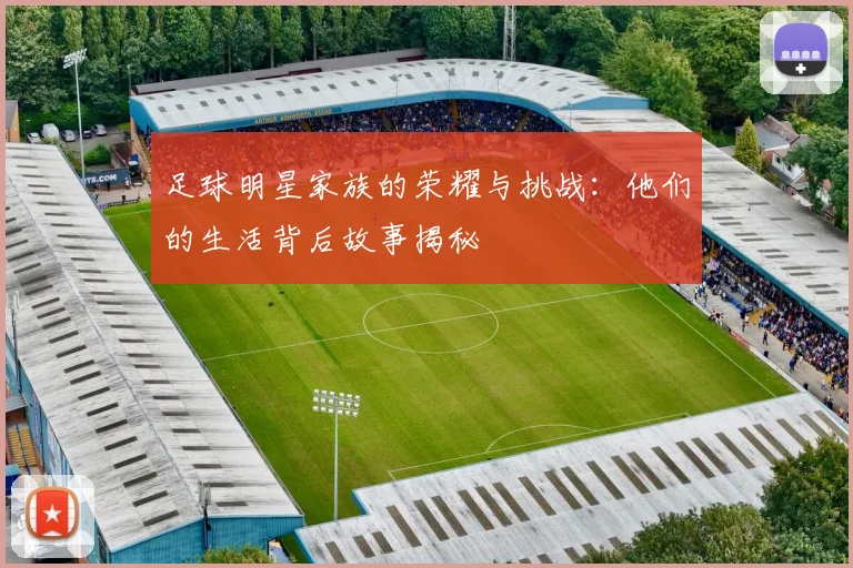 足球明星家族的荣耀与挑战：他们的生活背后故事揭秘
