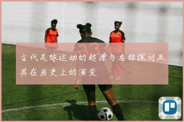 古代足球运动的起源与名称探讨及其在历史上的演变