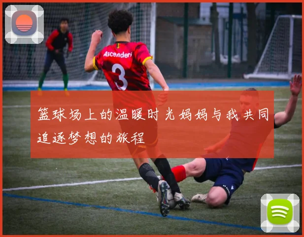 篮球场上的温暖时光妈妈与我共同追逐梦想的旅程
