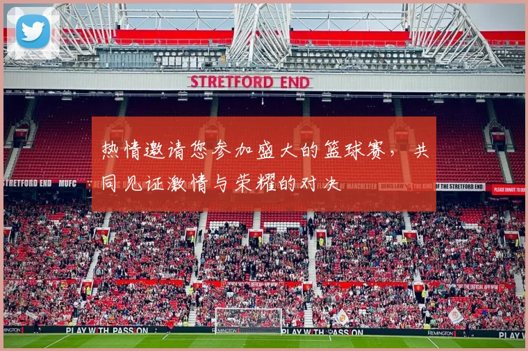 热情邀请您参加盛大的篮球赛，共同见证激情与荣耀的对决