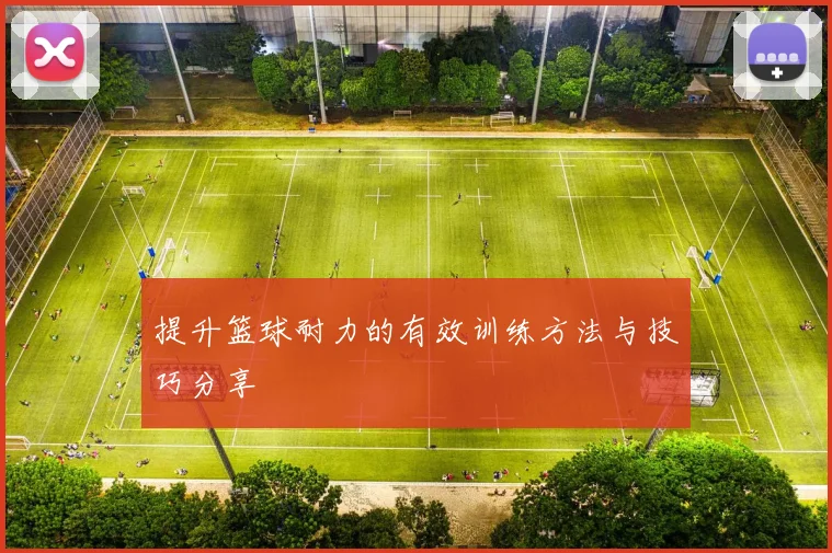提升篮球耐力的有效训练方法与技巧分享
