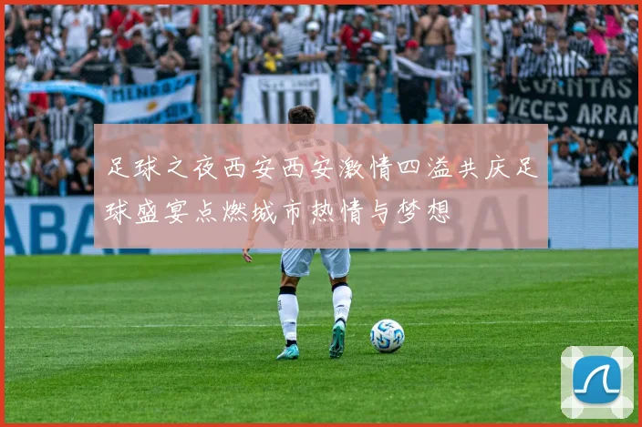 足球之夜西安西安激情四溢共庆足球盛宴点燃城市热情与梦想