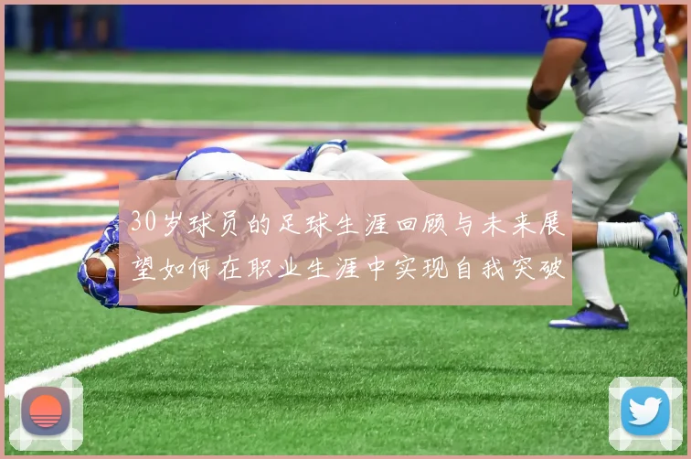 30岁球员的足球生涯回顾与未来展望如何在职业生涯中实现自我突破