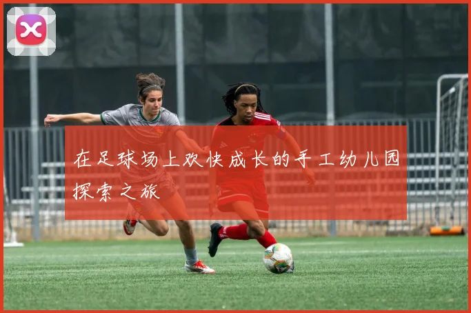 在足球场上欢快成长的手工幼儿园探索之旅