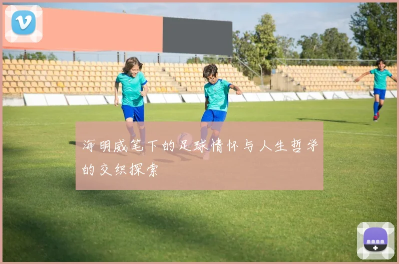 海明威笔下的足球情怀与人生哲学的交织探索