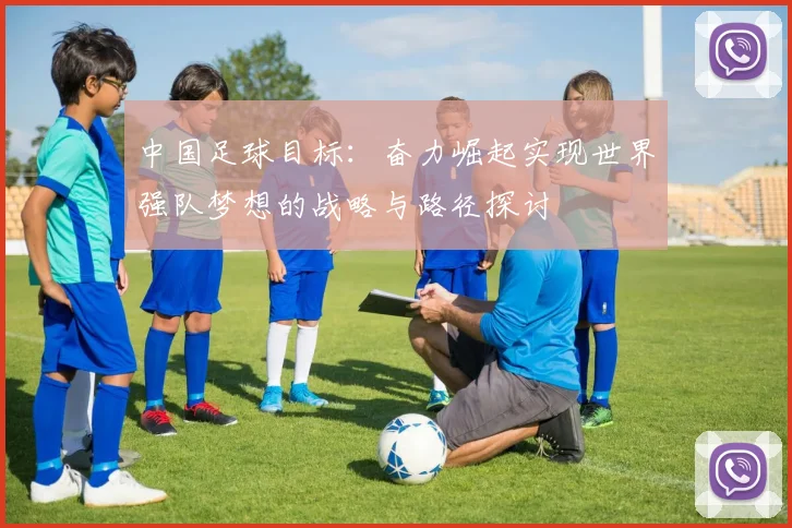 中国足球目标：奋力崛起实现世界强队梦想的战略与路径探讨