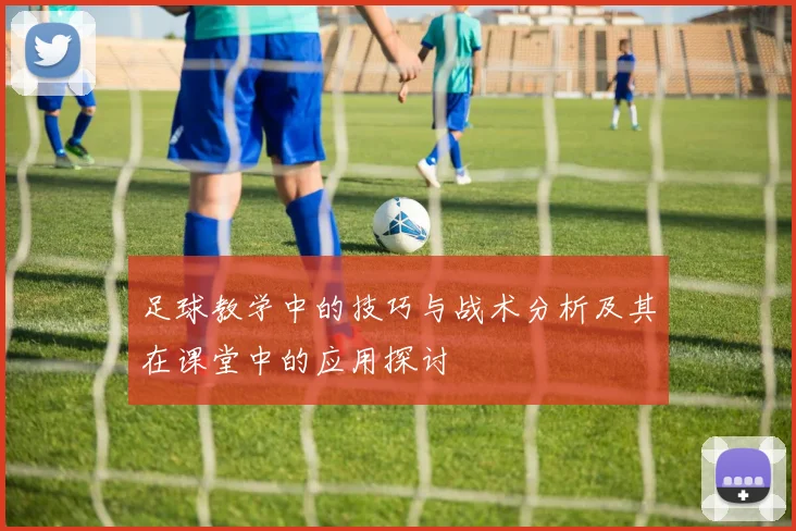 足球教学中的技巧与战术分析及其在课堂中的应用探讨